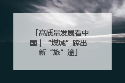 高质量发展看中国｜“煤城”蹚出新“旅”途